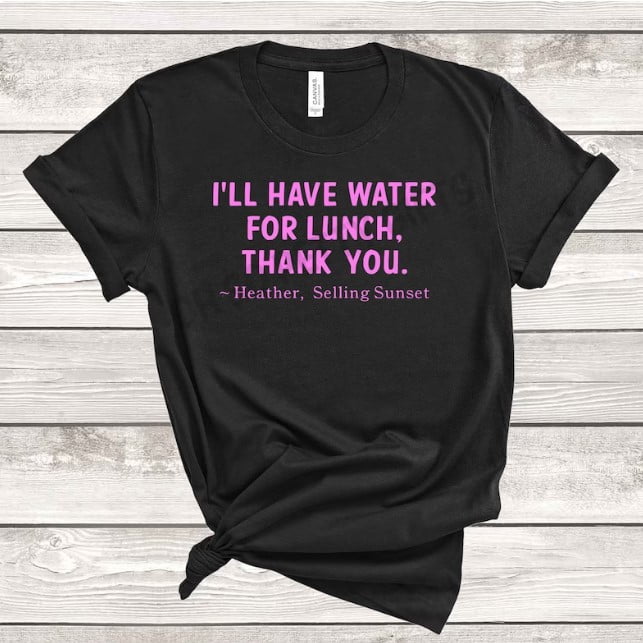 Selling Sunset Inspired Present - Heather's "Water For Lunch" Quote T-Shirt